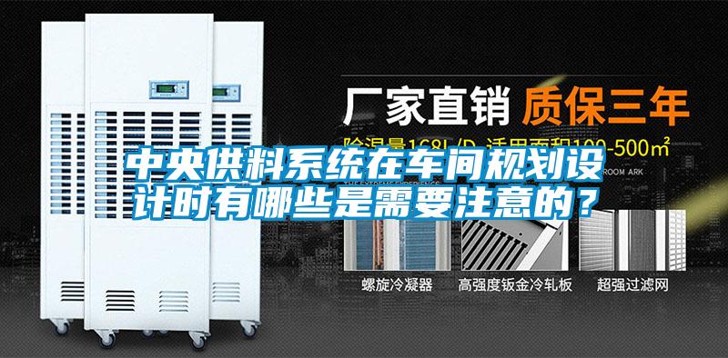 中央供料系統(tǒng)在車間規(guī)劃設計時有哪些是需要注意的?