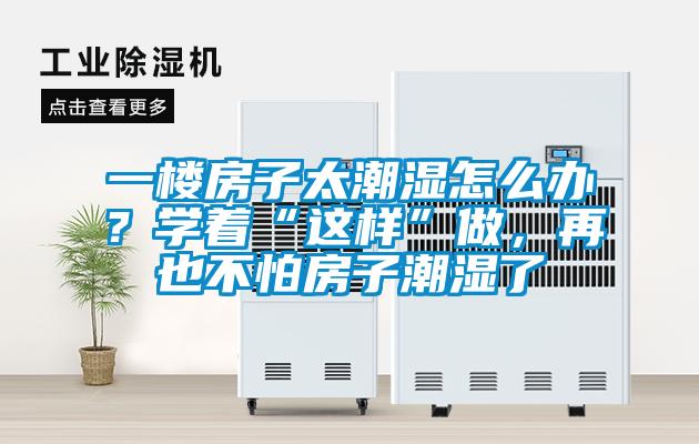 一樓房子太潮濕怎么辦?學著“這樣”做,再也不怕房子潮濕了