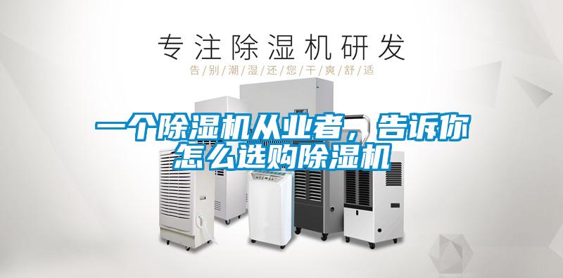 一個(gè)除濕機(jī)從業(yè)者,告訴你怎么選購除濕機(jī)