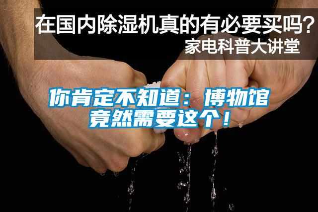 你肯定不知道:博物館竟然需要這個!