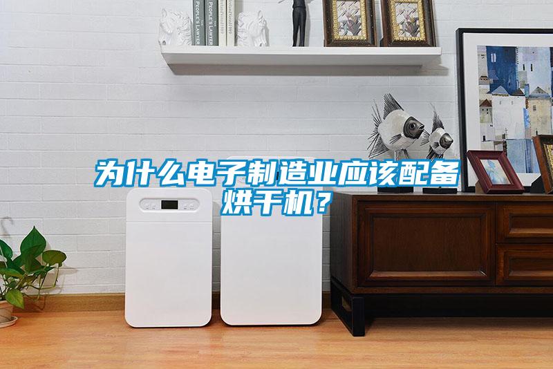 為什么電子制造業應該配備烘干機?