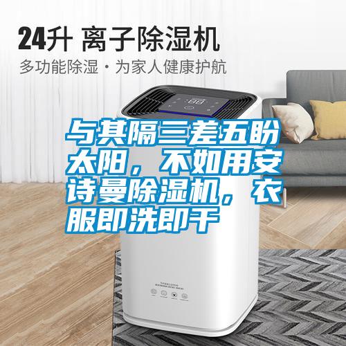與其隔三差五盼太陽，不如用安詩曼除濕機，衣服即洗即干