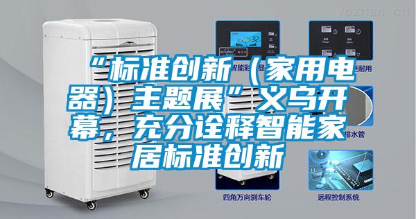 “標(biāo)準(zhǔn)創(chuàng)新(家用電器)主題展”義烏開幕,充分詮釋智能家居標(biāo)準(zhǔn)創(chuàng)新