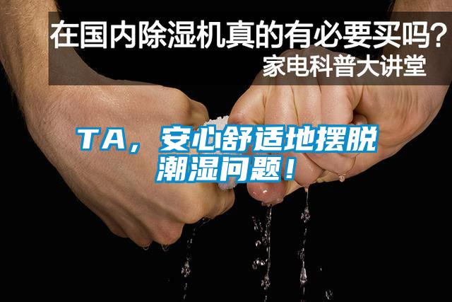 TA,安心舒適地擺脫潮濕問題!