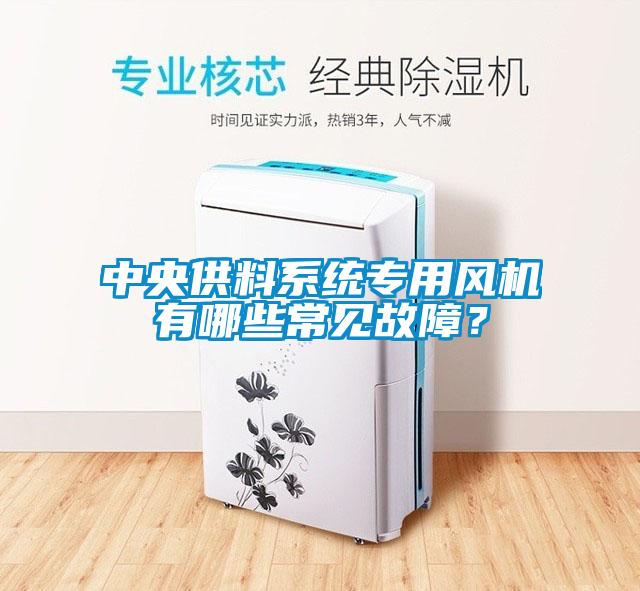 中央供料系統(tǒng)專用風機有哪些常見故障?