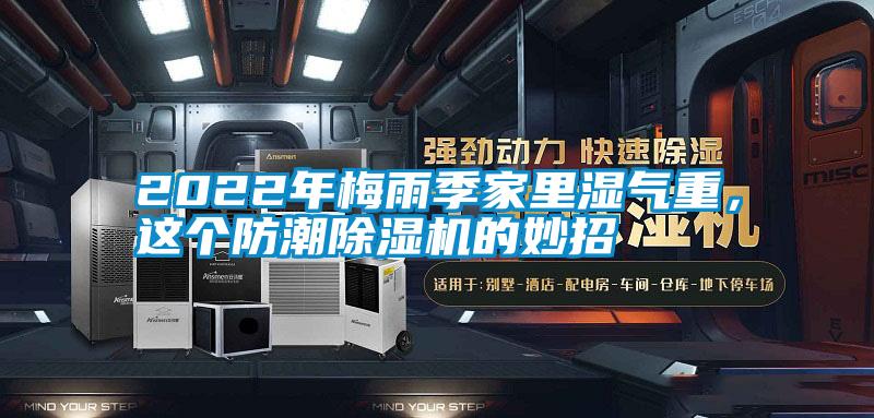 2022年梅雨季家里濕氣重,這個防潮除濕機的妙招