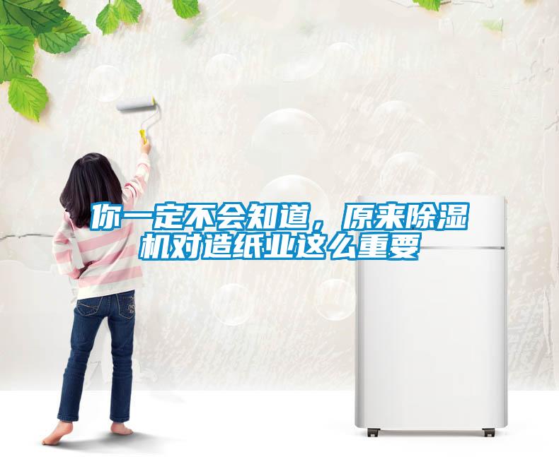 你一定不會知道,原來除濕機對造紙業(yè)這么重要