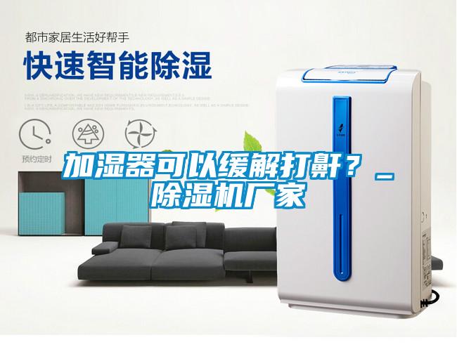 加濕器可以緩解打鼾?_除濕機廠家