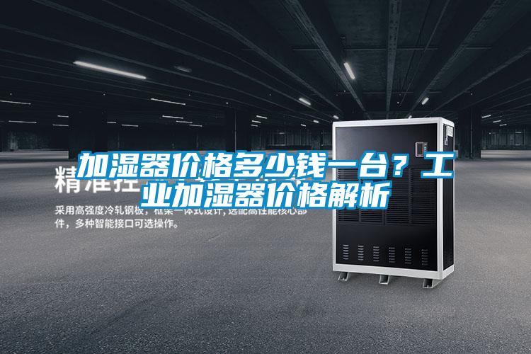 加濕器價(jià)格多少錢一臺(tái)?工業(yè)加濕器價(jià)格解析