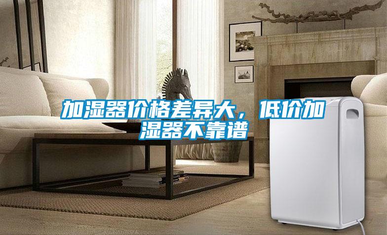 加濕器價(jià)格差異大,低價(jià)加濕器不靠譜
