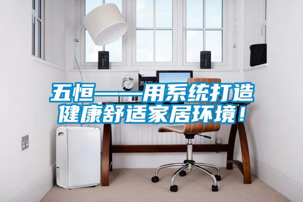 五恒——用系統打造健康舒適家居環境!