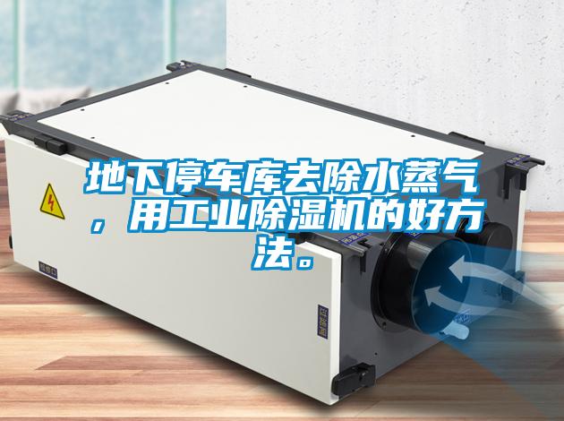 地下停車庫去除水蒸氣,用工業(yè)除濕機的好方法。