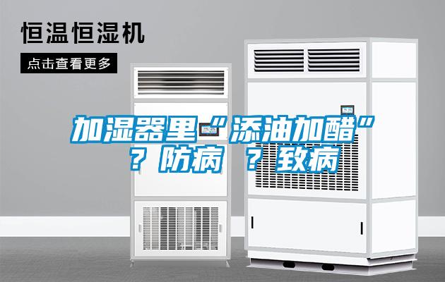 加濕器里“添油加醋” ？防病 ？致病