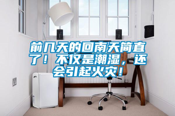 前幾天的回南天簡直了!不僅是潮濕,還會引起火災!