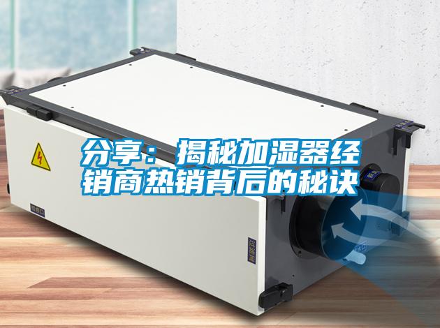 分享:揭秘加濕器經(jīng)銷商熱銷背后的秘訣