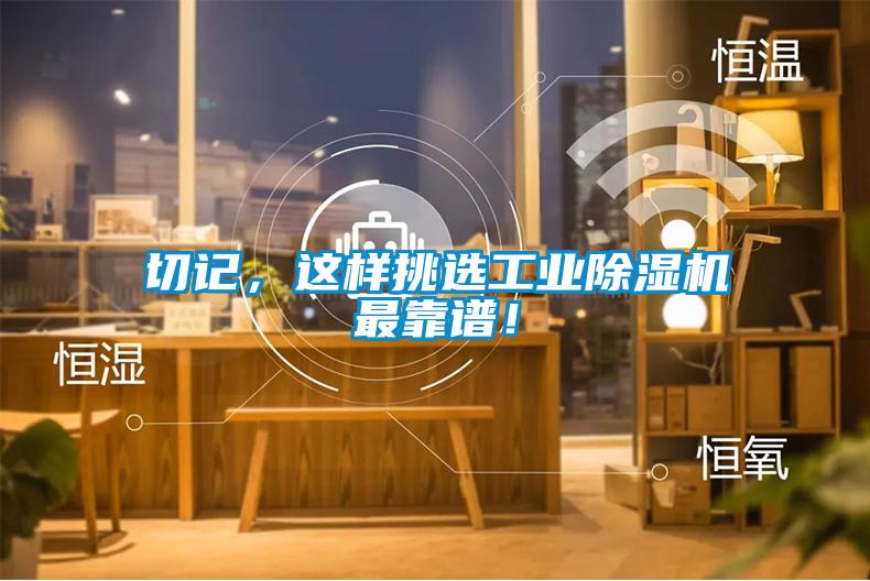 切記，這樣挑選工業(yè)除濕機(jī)最靠譜！