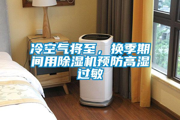 冷空氣將至,換季期間用除濕機預防高濕過敏