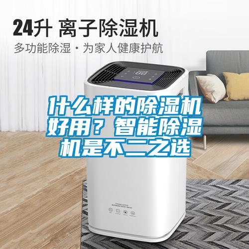 什么樣的除濕機(jī)好用?智能除濕機(jī)是不二之選
