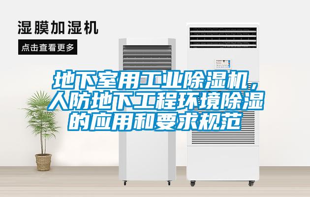 地下室用工業(yè)除濕機,人防地下工程環(huán)境除濕的應用和要求規(guī)范