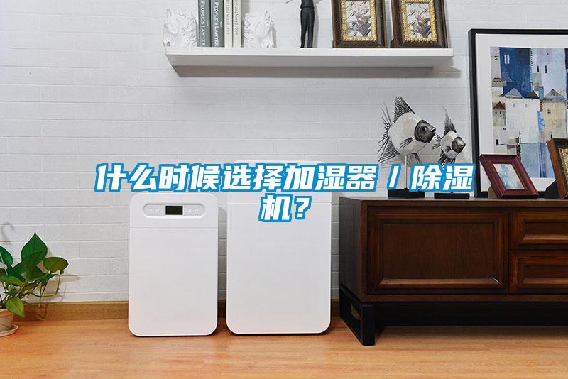 什么時候選擇加濕器/除濕機?