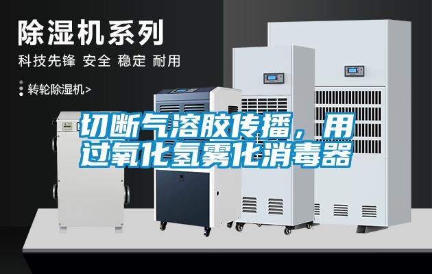 切斷氣溶膠傳播，用過氧化氫霧化消毒器