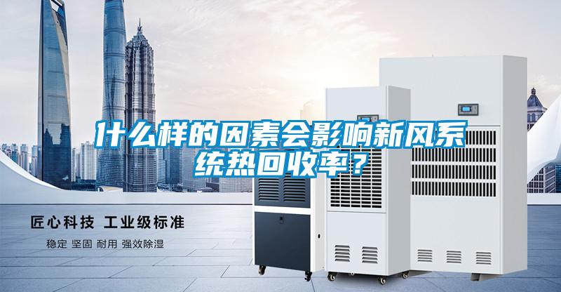 什么樣的因素會影響新風(fēng)系統(tǒng)熱回收率？