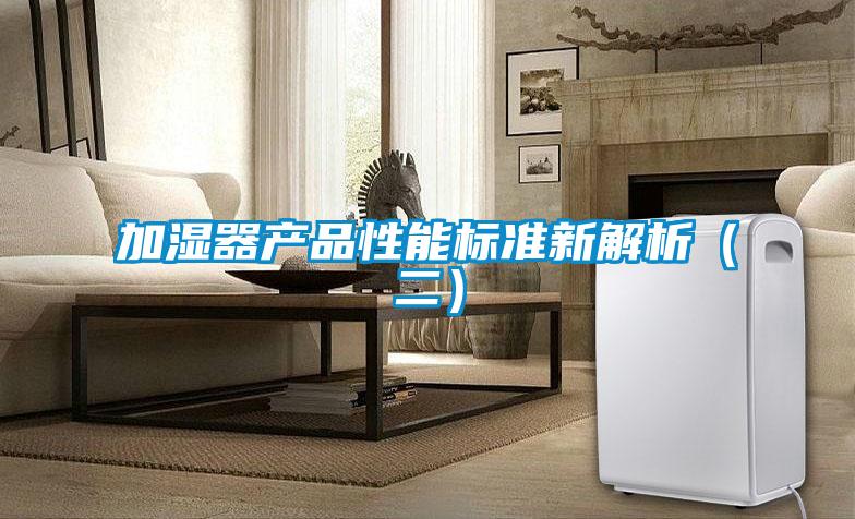 加濕器產(chǎn)品性能標(biāo)準(zhǔn)新解析(二)