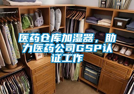 醫(yī)藥倉庫加濕器,助力醫(yī)藥公司GSP認證工作