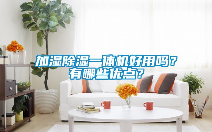 加濕除濕一體機(jī)好用嗎?有哪些優(yōu)點(diǎn)?