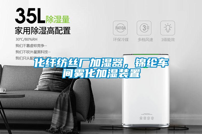 化纖紡絲廠加濕器,錦綸車間霧化加濕裝置