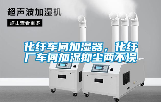 化纖車間加濕器,化纖廠車間加濕抑塵兩不誤