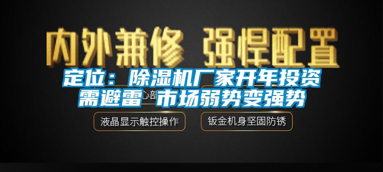 定位:除濕機(jī)廠家開年投資需避雷 市場(chǎng)弱勢(shì)變強(qiáng)勢(shì)