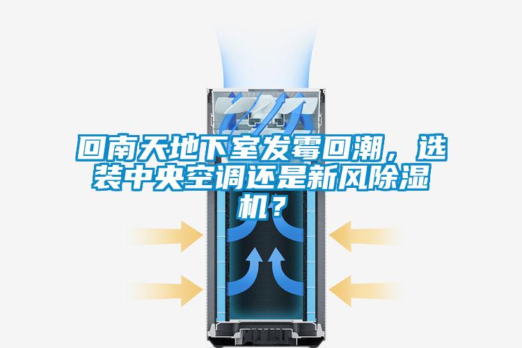 回南天地下室發霉回潮,選裝中央空調還是新風除濕機?