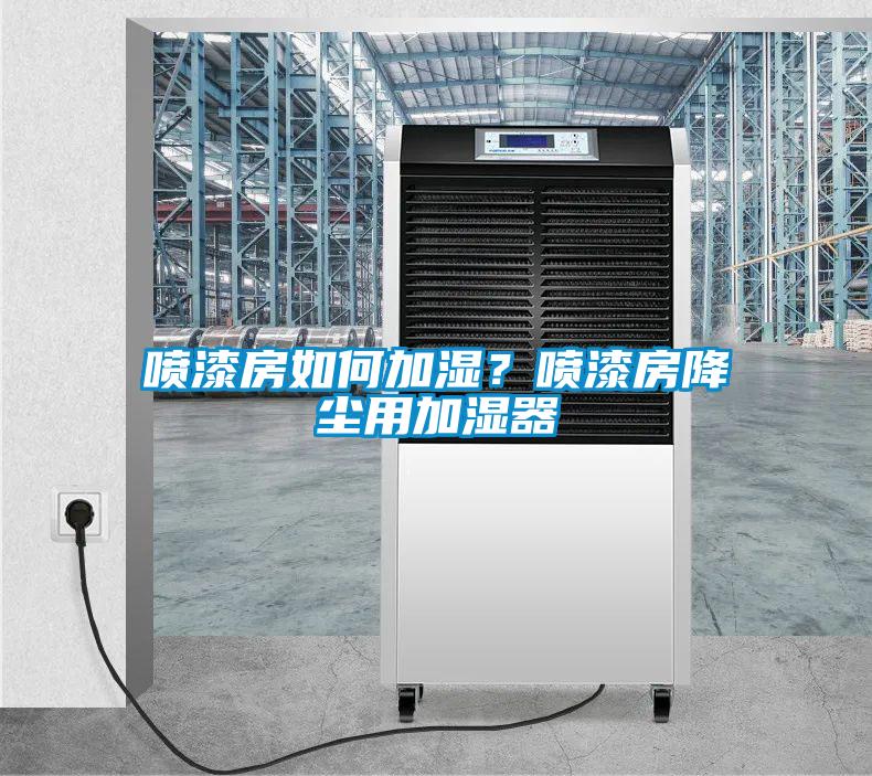 噴漆房如何加濕?噴漆房降塵用加濕器