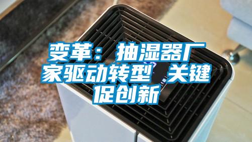 變革:抽濕器廠家驅(qū)動轉(zhuǎn)型 關(guān)鍵促創(chuàng)新