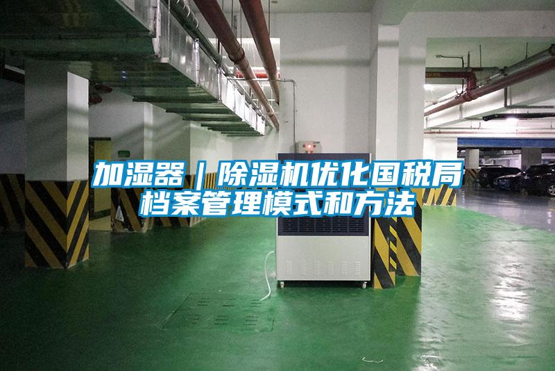 加濕器|除濕機優化國稅局檔案管理模式和方法