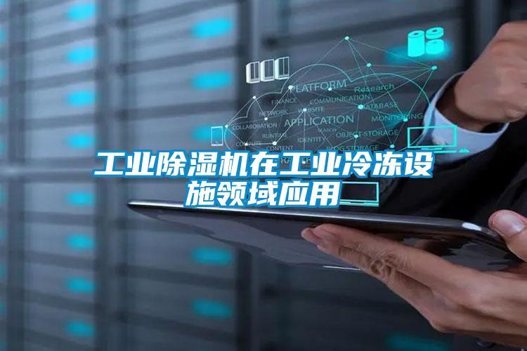 工業(yè)除濕機在工業(yè)冷凍設施領(lǐng)域應用