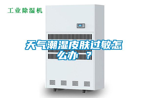 天氣潮濕皮膚過敏怎么辦 ?