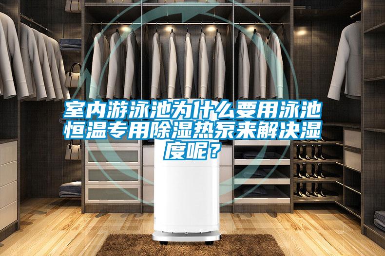 室內(nèi)游泳池為什么要用泳池恒溫專用除濕熱泵來解決濕度呢?