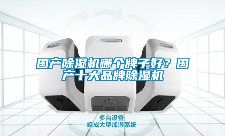 國產除濕機哪個牌子好?國產十大品牌除濕機
