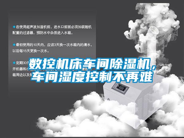 數控機床車間除濕機,車間濕度控制不再難