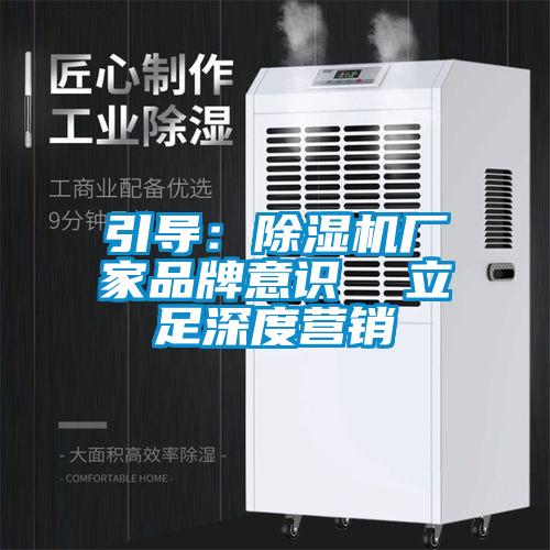 引導:除濕機廠家品牌意識  立足深度營銷