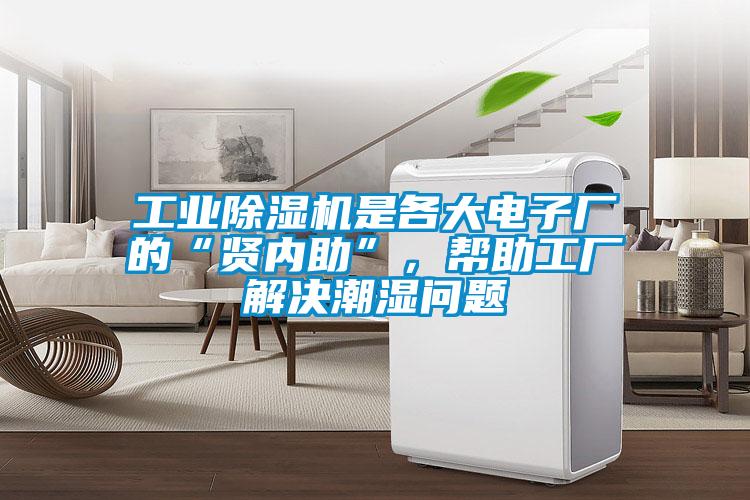 工業除濕機是各大電子廠的“賢內助”,幫助工廠解決潮濕問題