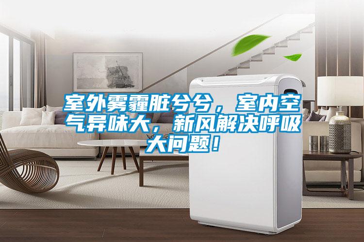 室外霧霾臟兮兮，室內空氣異味大，新風解決呼吸大問題！