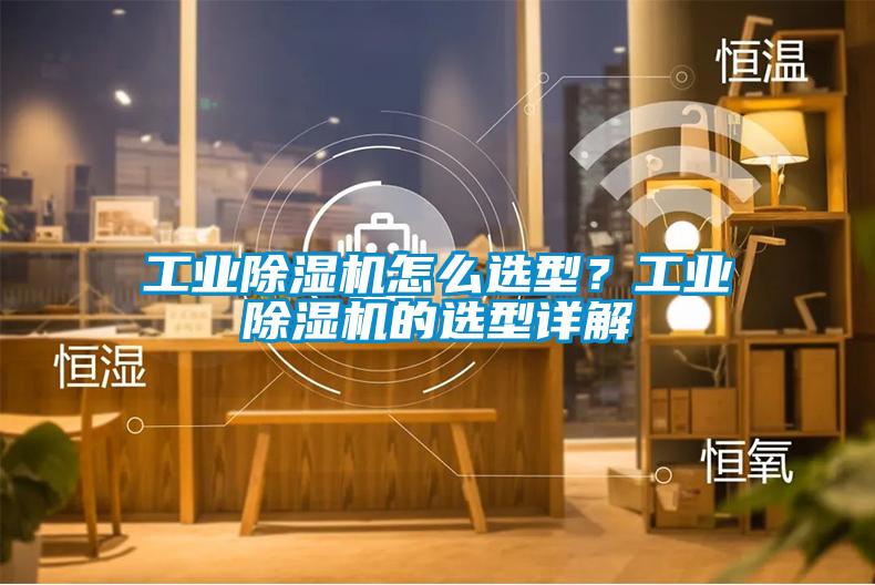 工業(yè)除濕機怎么選型?工業(yè)除濕機的選型詳解