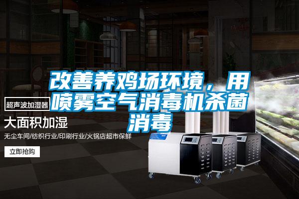 改善養(yǎng)雞場環(huán)境,用噴霧空氣消毒機殺菌消毒