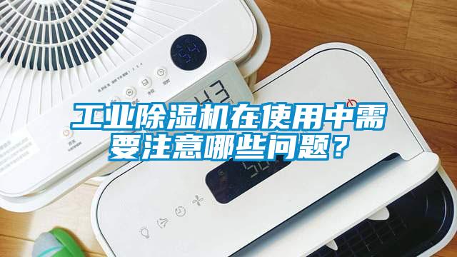 工業除濕機在使用中需要注意哪些問題?