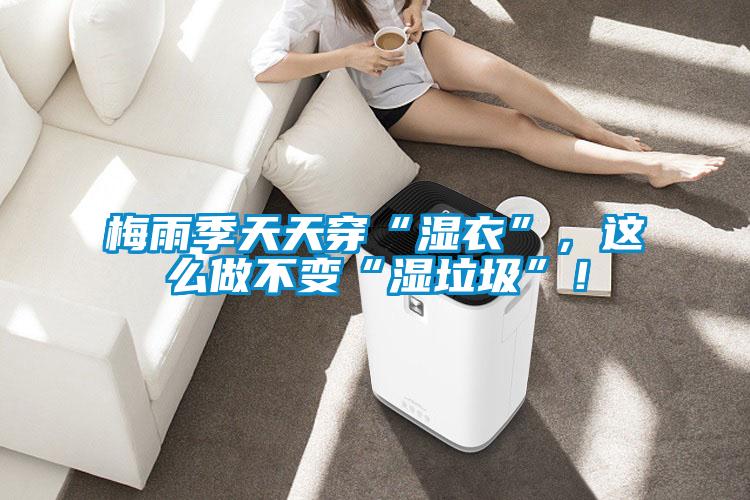 梅雨季天天穿“濕衣”,這么做不變“濕垃圾”!