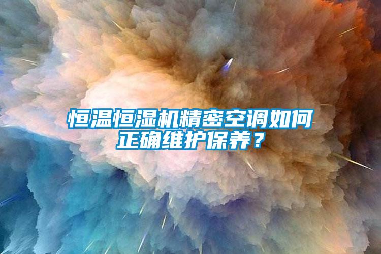 恒溫恒濕機(jī)精密空調(diào)如何正確維護(hù)保養(yǎng)?