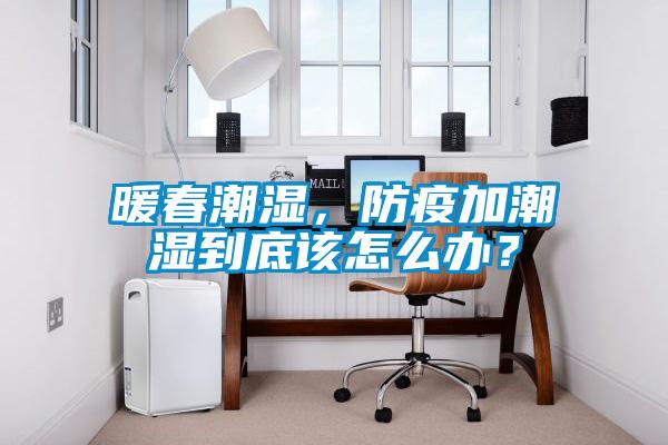 暖春潮濕，防疫加潮濕到底該怎么辦？